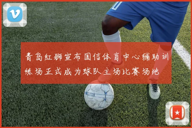 青岛红狮宣布国信体育中心辅助训练场正式成为球队主场比赛场地