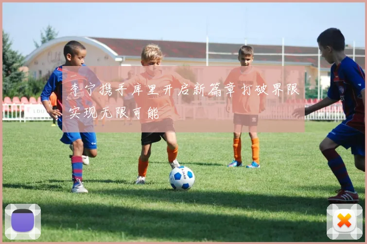 李宁携手库里开启新篇章打破界限实现无限可能