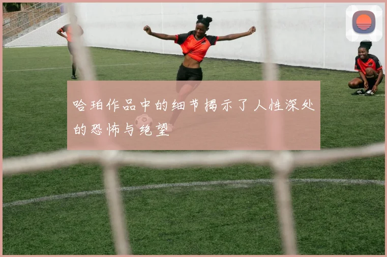 哈珀作品中的细节揭示了人性深处的恐怖与绝望