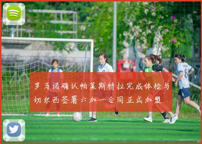 罗马诺确认帕莱斯特拉完成体检与切尔西签署六加一合同正式加盟