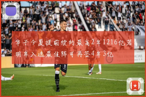 华子今夏提前续约最高2年1216亿若明年入选最佳阵可再签4年3亿