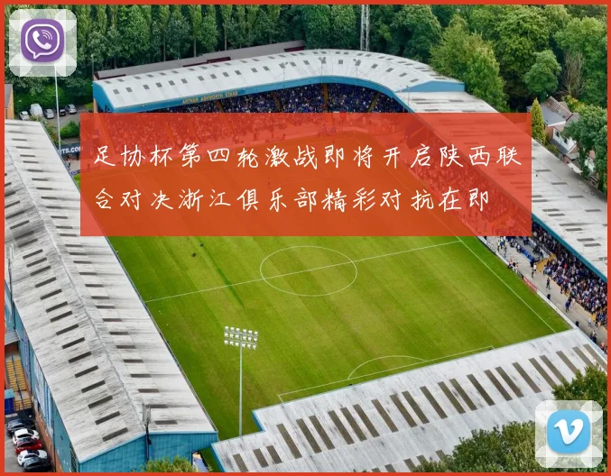 足协杯第四轮激战即将开启陕西联合对决浙江俱乐部精彩对抗在即