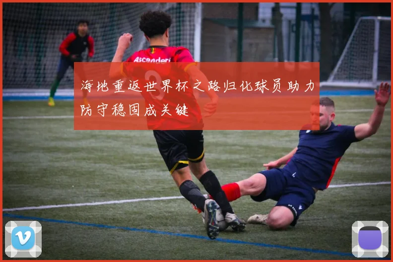 海地重返世界杯之路归化球员助力防守稳固成关键