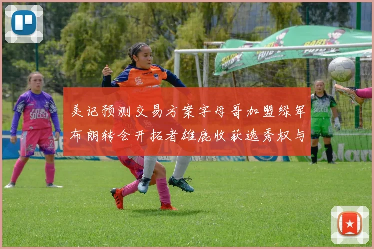美记预测交易方案字母哥加盟绿军布朗转会开拓者雄鹿收获选秀权与年轻球员