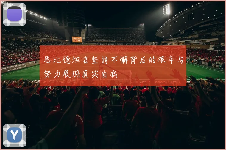 恩比德坦言坚持不懈背后的艰辛与努力展现真实自我