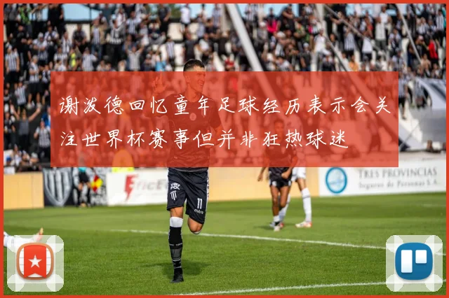 谢泼德回忆童年足球经历表示会关注世界杯赛事但并非狂热球迷